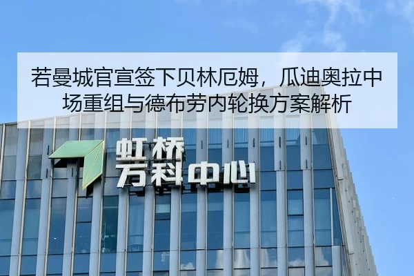 若曼城官宣签下贝林厄姆，瓜迪奥拉中场重组与德布劳内轮换方案解析
