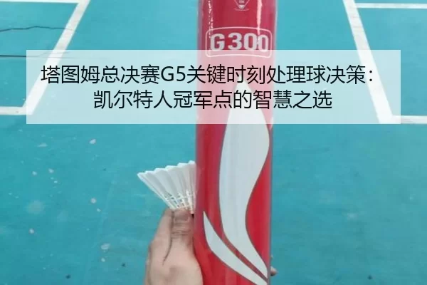 塔图姆总决赛G5关键时刻处理球决策：凯尔特人冠军点的智慧之选